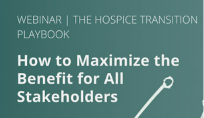 Hospice Transition Playbook- How to Maximize the Benefit for All Stakeholders